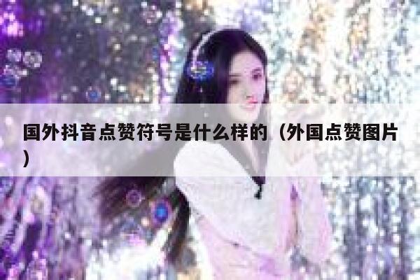 国外抖音点赞符号是什么样的(外国点赞图片) 第1张 国外抖音点赞符号是什么样的(外国点赞图片) 第1张