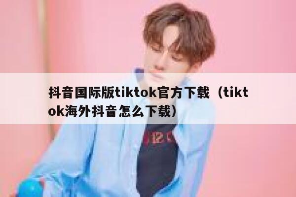 抖音国际版tiktok官方下载(tiktok海外抖音怎么下载) 第1张 抖音国际版tiktok官方下载(tiktok海外抖音怎么下载) 第1张