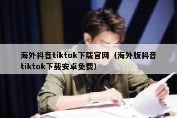 海外抖音tiktok下载官网(海外版抖音tiktok下载安卓免费) 第1张 海外抖音tiktok下载官网(海外版抖音tiktok下载安卓免费) 第1张