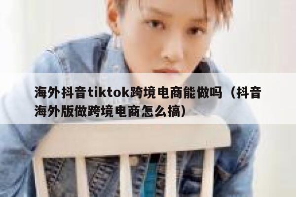 海外抖音tiktok跨境电商能做吗(抖音海外版做跨境电商怎么搞) 第1张 海外抖音tiktok跨境电商能做吗(抖音海外版做跨境电商怎么搞) 第1张