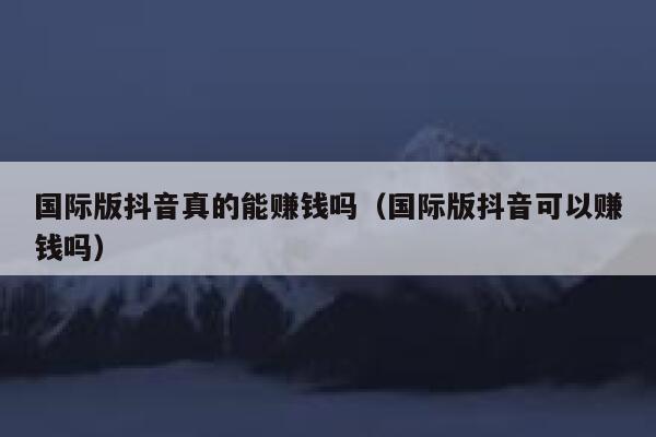 国际版抖音真的能赚钱吗(国际版抖音可以赚钱吗) 第1张 国际版抖音真的能赚钱吗(国际版抖音可以赚钱吗) 第1张