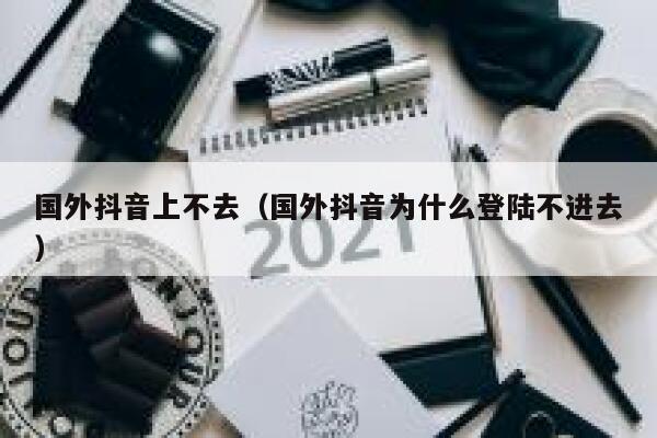 国外抖音上不去(国外抖音为什么登陆不进去) 第1张 国外抖音上不去(国外抖音为什么登陆不进去) 第1张
