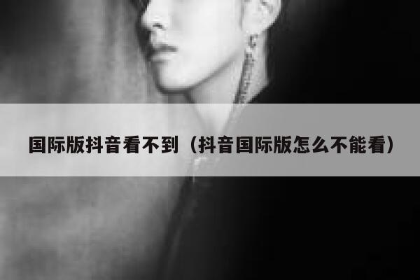 国际版抖音看不到(抖音国际版怎么不能看) 第1张 国际版抖音看不到(抖音国际版怎么不能看) 第1张