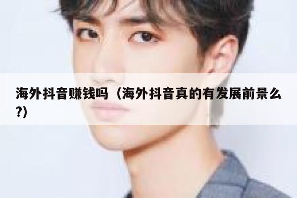 海外抖音赚钱吗(海外抖音真的有发展前景么?) 第1张 海外抖音赚钱吗(海外抖音真的有发展前景么?) 第1张