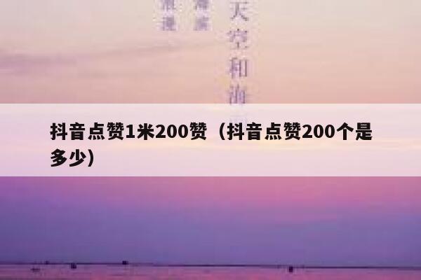 抖音点赞1米200赞(抖音点赞200个是多少) 第1张 抖音点赞1米200赞(抖音点赞200个是多少) 第1张