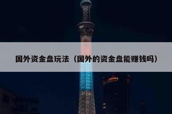 国外资金盘玩法(国外的资金盘能赚钱吗) 第1张 国外资金盘玩法(国外的资金盘能赚钱吗) 第1张