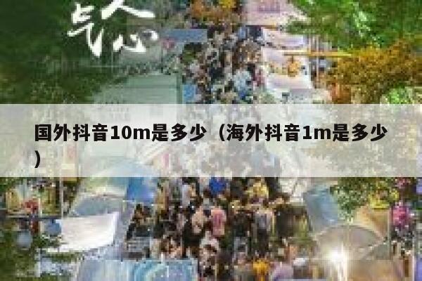 国外抖音10m是多少(海外抖音1m是多少) 第1张 国外抖音10m是多少(海外抖音1m是多少) 第1张