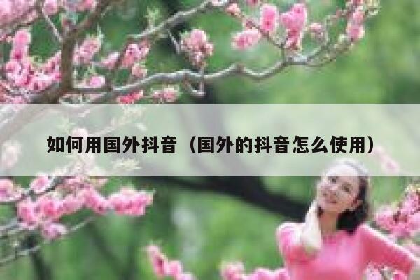 如何用国外抖音(国外的抖音怎么使用) 第1张 如何用国外抖音(国外的抖音怎么使用) 第1张