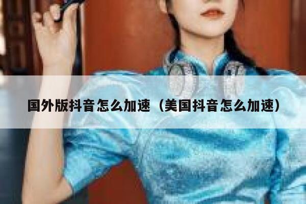 国外版抖音怎么加速(美国抖音怎么加速) 第1张 国外版抖音怎么加速(美国抖音怎么加速) 第1张