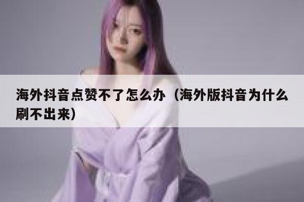 海外抖音点赞不了怎么办(海外版抖音为什么刷不出来) 第1张 海外抖音点赞不了怎么办(海外版抖音为什么刷不出来) 第1张