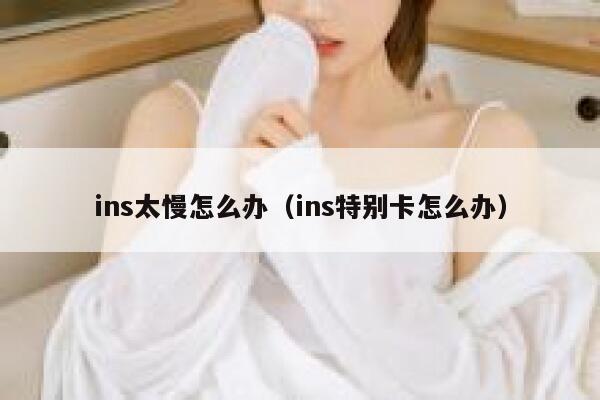 ins太慢怎么办(ins特别卡怎么办) 第1张 ins太慢怎么办(ins特别卡怎么办) 第1张