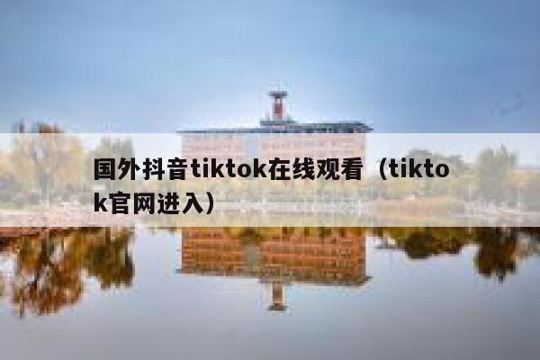 国外抖音tiktok在线观看(tiktok官网进入) 第1张 国外抖音tiktok在线观看(tiktok官网进入) 第1张