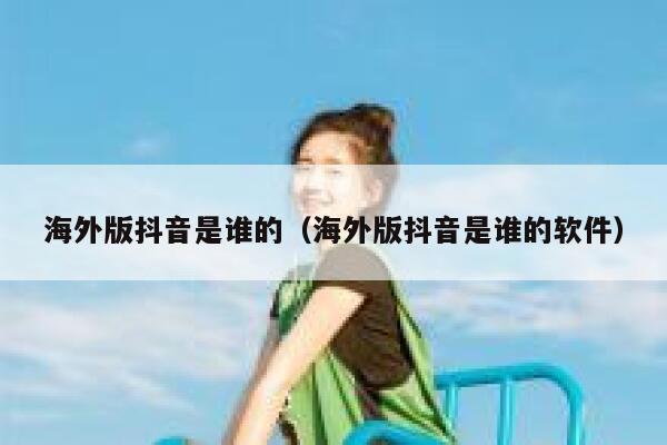 海外版抖音是谁的(海外版抖音是谁的软件) 第1张 海外版抖音是谁的(海外版抖音是谁的软件) 第1张