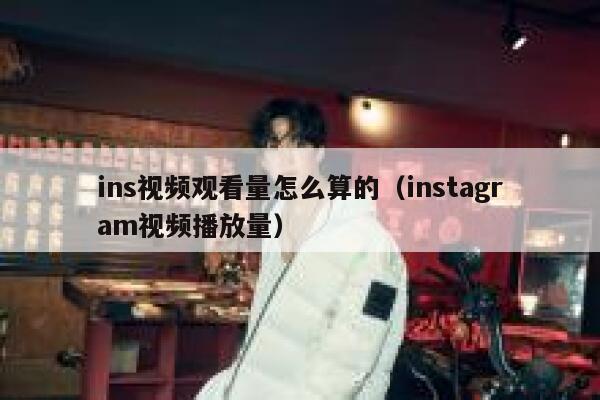 ins视频观看量怎么算的(instagram视频播放量) 第1张 ins视频观看量怎么算的(instagram视频播放量) 第1张