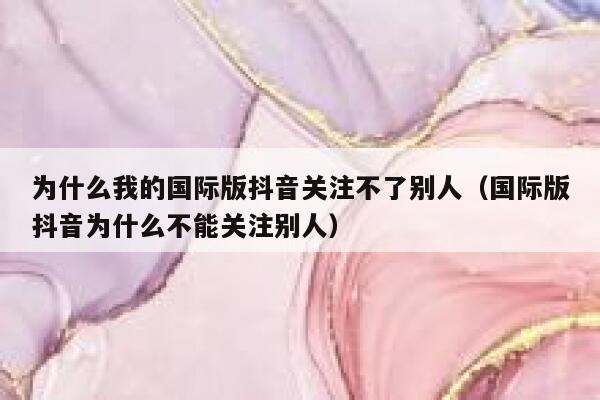 为什么我的国际版抖音关注不了别人(国际版抖音为什么不能关注别人) 第1张 为什么我的国际版抖音关注不了别人(国际版抖音为什么不能关注别人) 第1张