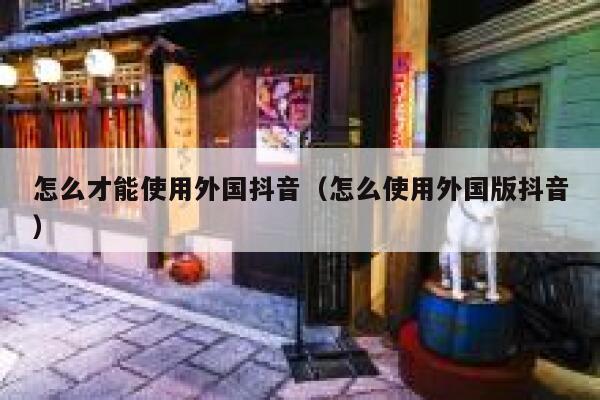怎么才能使用外国抖音(怎么使用外国版抖音) 第1张 怎么才能使用外国抖音(怎么使用外国版抖音) 第1张