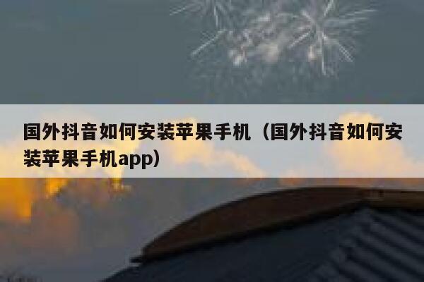 国外抖音如何安装苹果手机(国外抖音如何安装苹果手机app) 第1张 国外抖音如何安装苹果手机(国外抖音如何安装苹果手机app) 第1张