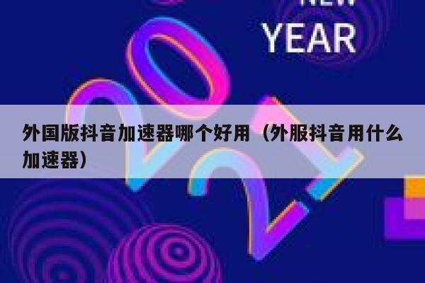 外国版抖音加速器哪个好用(外服抖音用什么加速器) 第1张 外国版抖音加速器哪个好用(外服抖音用什么加速器) 第1张