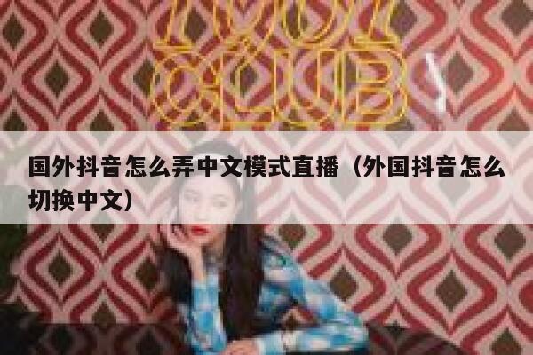 国外抖音怎么弄中文模式直播(外国抖音怎么切换中文) 第1张 国外抖音怎么弄中文模式直播(外国抖音怎么切换中文) 第1张