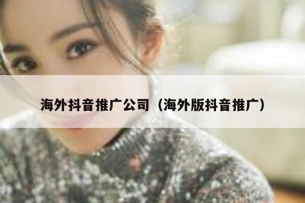 海外抖音推广公司(海外版抖音推广) 第1张 海外抖音推广公司(海外版抖音推广) 第1张