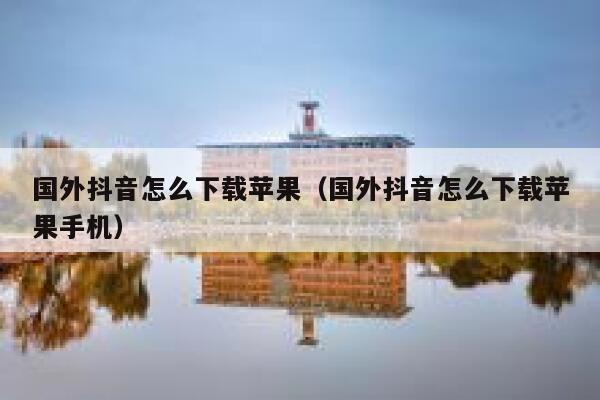 国外抖音怎么下载苹果(国外抖音怎么下载苹果手机) 第1张 国外抖音怎么下载苹果(国外抖音怎么下载苹果手机) 第1张