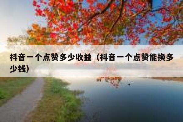 抖音一个点赞多少收益(抖音一个点赞能换多少钱) 第1张 抖音一个点赞多少收益(抖音一个点赞能换多少钱) 第1张