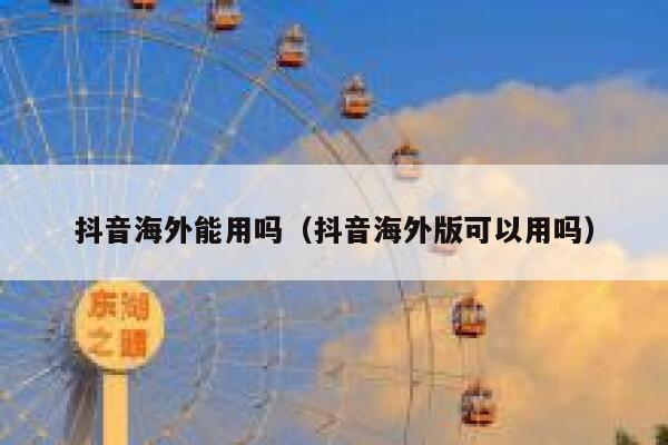 抖音海外能用吗(抖音海外版可以用吗) 第1张 抖音海外能用吗(抖音海外版可以用吗) 第1张