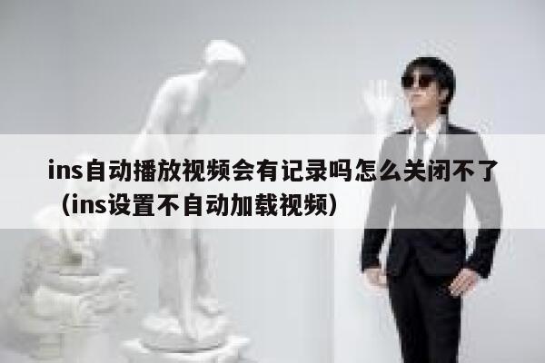 ins自动播放视频会有记录吗怎么关闭不了(ins设置不自动加载视频) 第1张 ins自动播放视频会有记录吗怎么关闭不了(ins设置不自动加载视频) 第1张