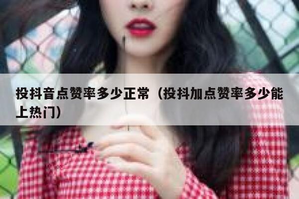 投抖音点赞率多少正常(投抖加点赞率多少能上热门) 第1张 投抖音点赞率多少正常(投抖加点赞率多少能上热门) 第1张