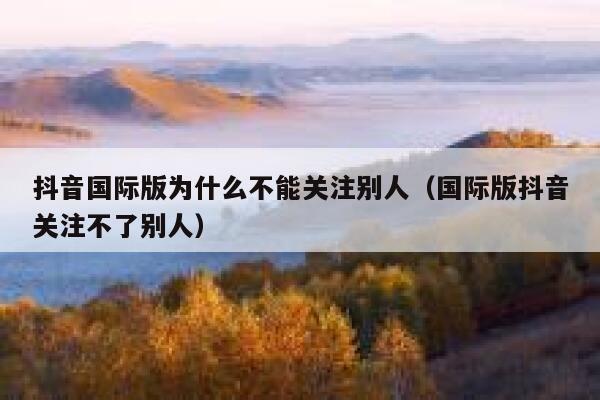 抖音国际版为什么不能关注别人(国际版抖音关注不了别人) 第1张 抖音国际版为什么不能关注别人(国际版抖音关注不了别人) 第1张