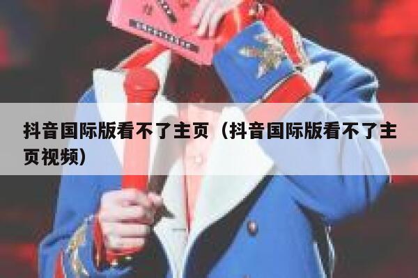 抖音国际版看不了主页(抖音国际版看不了主页视频) 第1张 抖音国际版看不了主页(抖音国际版看不了主页视频) 第1张