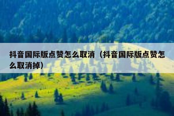 抖音国际版点赞怎么取消(抖音国际版点赞怎么取消掉) 第1张 抖音国际版点赞怎么取消(抖音国际版点赞怎么取消掉) 第1张