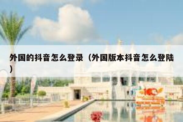 外国的抖音怎么登录(外国版本抖音怎么登陆) 第1张 外国的抖音怎么登录(外国版本抖音怎么登陆) 第1张