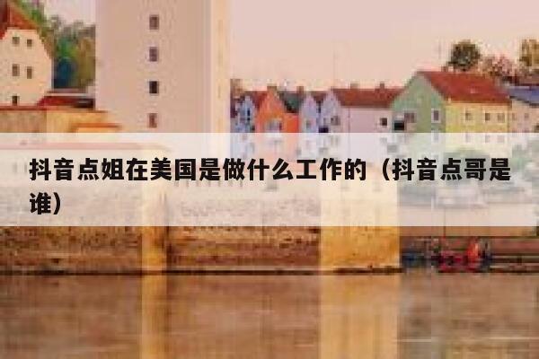 抖音点姐在美国是做什么工作的(抖音点哥是谁) 第1张 抖音点姐在美国是做什么工作的(抖音点哥是谁) 第1张