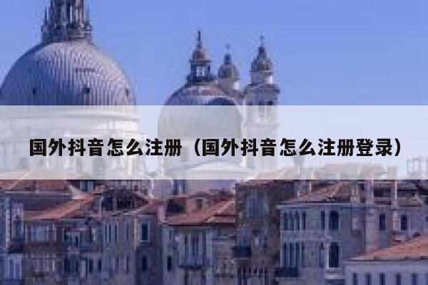 国外抖音怎么注册(国外抖音怎么注册登录) 第1张 国外抖音怎么注册(国外抖音怎么注册登录) 第1张