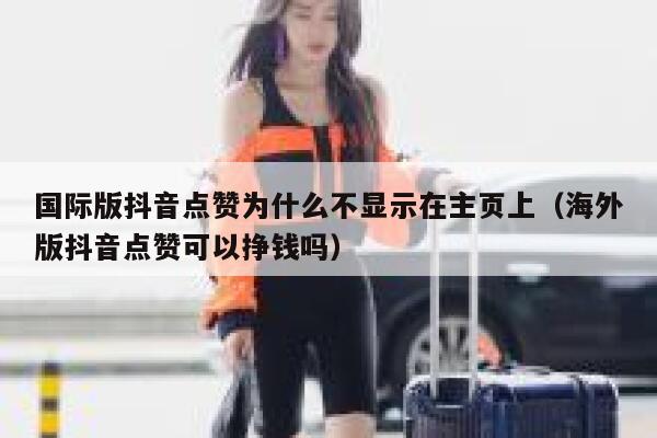 国际版抖音点赞为什么不显示在主页上(海外版抖音点赞可以挣钱吗) 第1张 国际版抖音点赞为什么不显示在主页上(海外版抖音点赞可以挣钱吗) 第1张