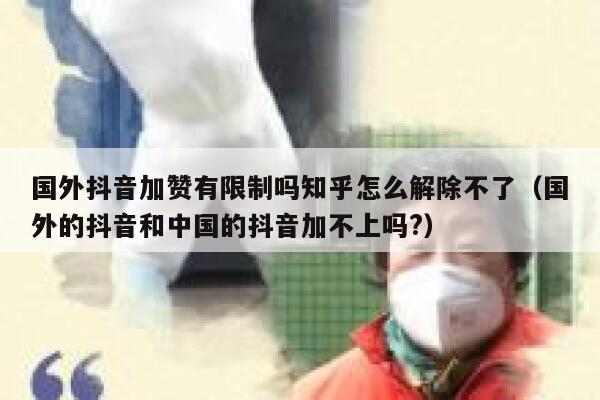 国外抖音加赞有限制吗知乎怎么解除不了(国外的抖音和中国的抖音加不上吗?) 第1张 国外抖音加赞有限制吗知乎怎么解除不了(国外的抖音和中国的抖音加不上吗?) 第1张