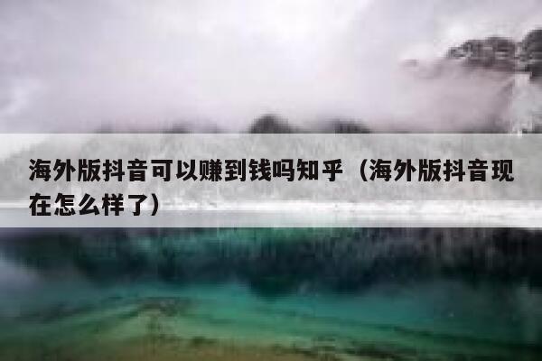 海外版抖音可以赚到钱吗知乎(海外版抖音现在怎么样了) 第1张 海外版抖音可以赚到钱吗知乎(海外版抖音现在怎么样了) 第1张