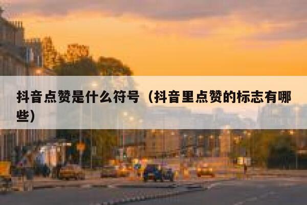 抖音点赞是什么符号(抖音里点赞的标志有哪些) 第1张 抖音点赞是什么符号(抖音里点赞的标志有哪些) 第1张