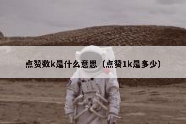 点赞数k是什么意思(点赞1k是多少) 第1张 点赞数k是什么意思(点赞1k是多少) 第1张