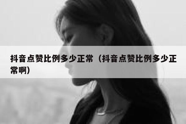 抖音点赞比例多少正常(抖音点赞比例多少正常啊) 第1张 抖音点赞比例多少正常(抖音点赞比例多少正常啊) 第1张