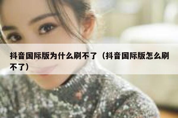 抖音国际版为什么刷不了(抖音国际版怎么刷不了) 第1张 抖音国际版为什么刷不了(抖音国际版怎么刷不了) 第1张