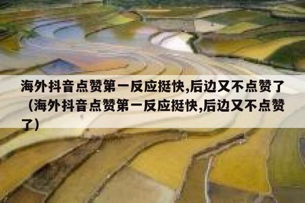 海外抖音点赞第一反应挺快,后边又不点赞了(海外抖音点赞第一反应挺快,后边又不点赞了) 第1张 海外抖音点赞第一反应挺快,后边又不点赞了(海外抖音点赞第一反应挺快,后边又不点赞了) 第1张