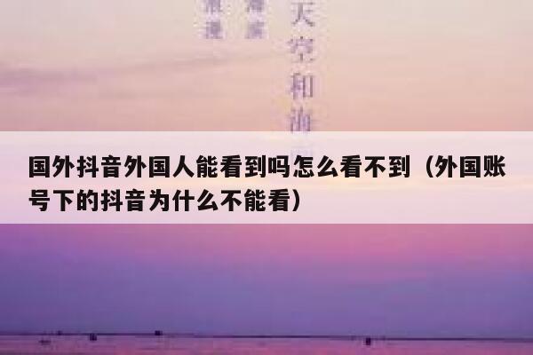 国外抖音外国人能看到吗怎么看不到(外国账号下的抖音为什么不能看) 第1张 国外抖音外国人能看到吗怎么看不到(外国账号下的抖音为什么不能看) 第1张