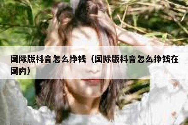 国际版抖音怎么挣钱(国际版抖音怎么挣钱在国内) 第1张 国际版抖音怎么挣钱(国际版抖音怎么挣钱在国内) 第1张