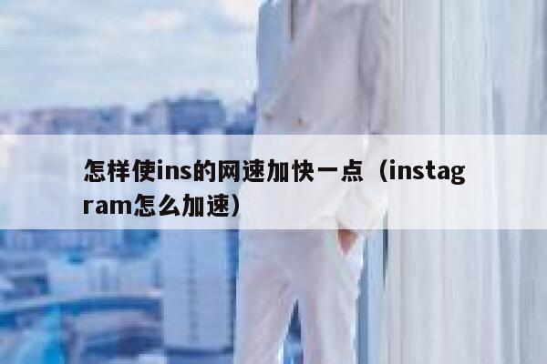 怎样使ins的网速加快一点(instagram怎么加速) 第1张 怎样使ins的网速加快一点(instagram怎么加速) 第1张