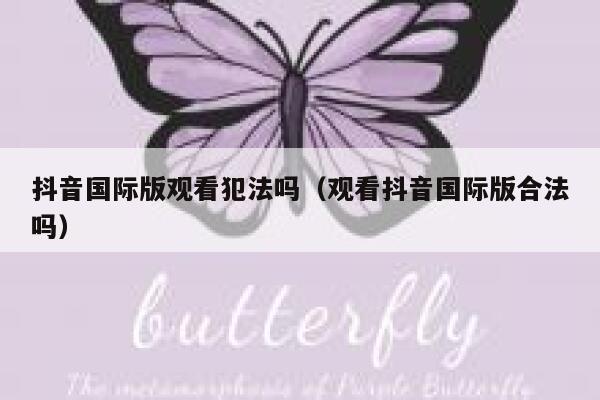 抖音国际版观看犯法吗(观看抖音国际版合法吗) 第1张 抖音国际版观看犯法吗(观看抖音国际版合法吗) 第1张