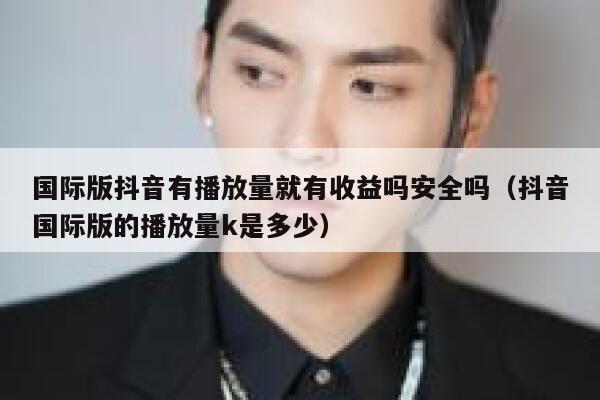 国际版抖音有播放量就有收益吗安全吗(抖音国际版的播放量k是多少) 第1张 国际版抖音有播放量就有收益吗安全吗(抖音国际版的播放量k是多少) 第1张