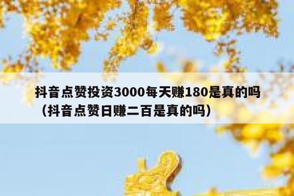 抖音点赞投资3000每天赚180是真的吗(抖音点赞日赚二百是真的吗) 第1张 抖音点赞投资3000每天赚180是真的吗(抖音点赞日赚二百是真的吗) 第1张