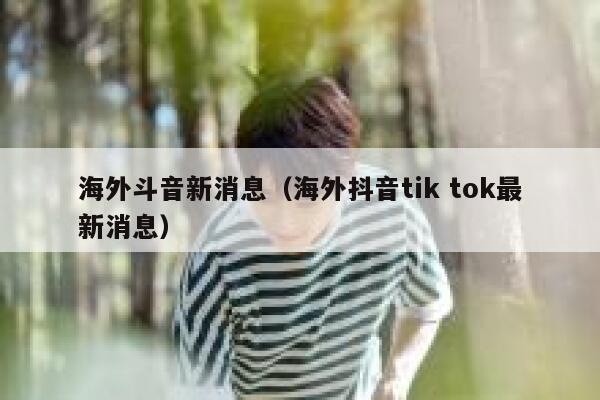 海外斗音新消息(海外抖音tik tok最新消息) 第1张 海外斗音新消息(海外抖音tik tok最新消息) 第1张